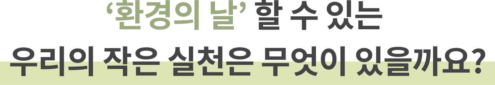 '환경의 날' 할 수 있는 
우리의 작은 실천은 무엇이 있을까요? 